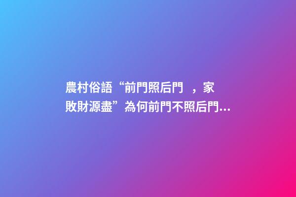 農村俗語“前門照后門，家敗財源盡”為何前門不照后門、有道理嗎